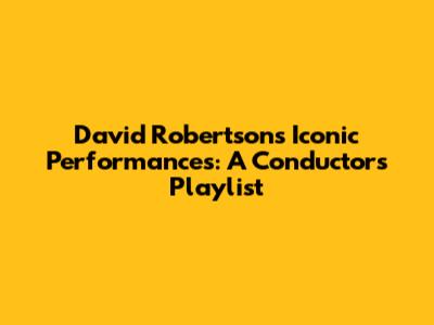 David Robertson's Iconic Performances: A Conductor's Playlist