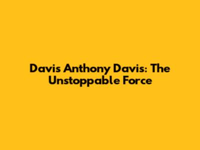 Davis Anthony Davis: The Unstoppable Force