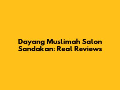 Dayang Muslimah Salon Sandakan: Real Reviews