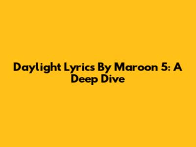 Daylight Lyrics By Maroon 5: A Deep Dive