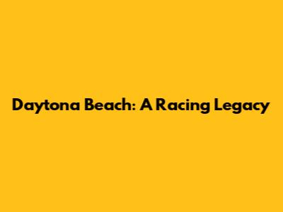 Daytona Beach: A Racing Legacy