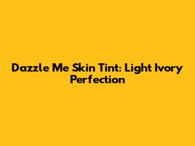 Dazzle Me Skin Tint: Light Ivory Perfection