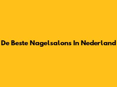 De Beste Nagelsalons In Nederland