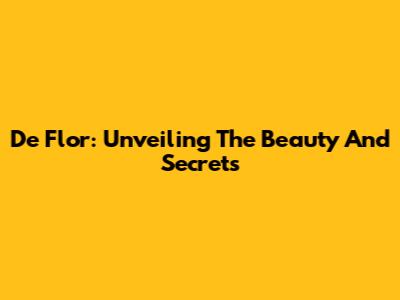 De Flor: Unveiling The Beauty And Secrets
