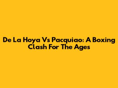 De La Hoya Vs Pacquiao: A Boxing Clash For The Ages