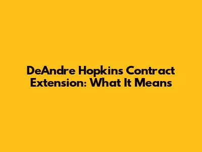 DeAndre Hopkins Contract Extension: What It Means