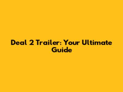 Deal 2 Trailer: Your Ultimate Guide