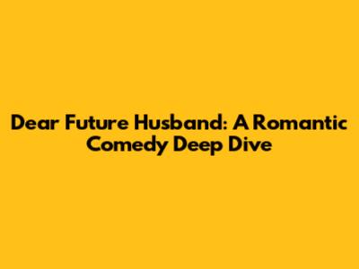 Dear Future Husband: A Romantic Comedy Deep Dive