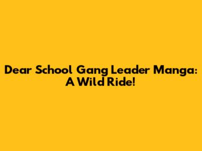 Dear School Gang Leader Manga: A Wild Ride!