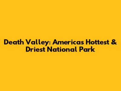 Death Valley: America's Hottest & Driest National Park