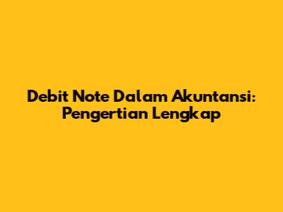 Debit Note Dalam Akuntansi: Pengertian Lengkap