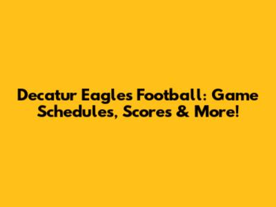 Decatur Eagles Football: Game Schedules, Scores & More!