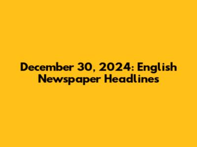 December 30, 2024: English Newspaper Headlines