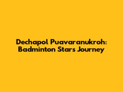 Dechapol Puavaranukroh: Badminton Star's Journey
