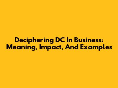 Deciphering DC In Business: Meaning, Impact, And Examples