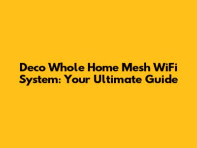 Deco Whole Home Mesh WiFi System: Your Ultimate Guide