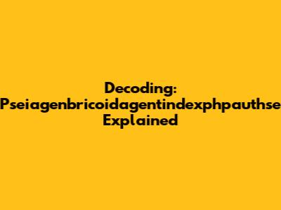 Decoding: Pseiagenbricoidagentindexphpauthse Explained