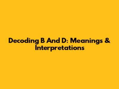 Decoding 'B' And 'D': Meanings & Interpretations
