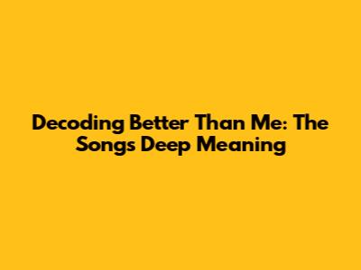 Decoding 'Better Than Me': The Song's Deep Meaning