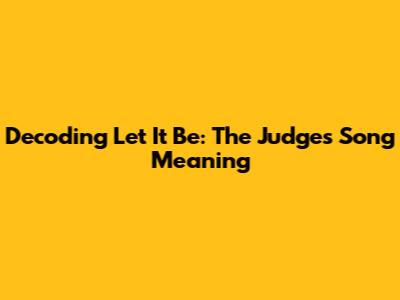 Decoding 'Let It Be': The Judges' Song Meaning