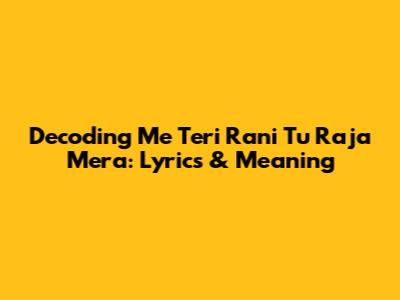 Decoding 'Me Teri Rani Tu Raja Mera': Lyrics & Meaning