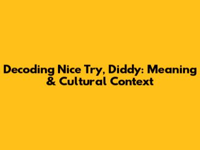 Decoding 'Nice Try, Diddy': Meaning & Cultural Context