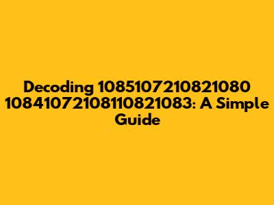 Decoding 1085107210821080 10841072108110821083: A Simple Guide