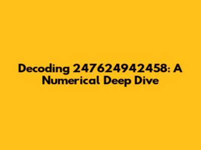 Decoding 247624942458: A Numerical Deep Dive