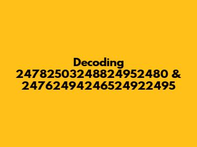 Decoding 24782503248824952480 & 24762494246524922495