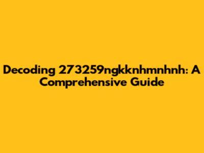 Decoding 273259ngkknhmnhnh: A Comprehensive Guide