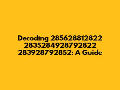 Decoding 285628812822 2835284928792822 283928792852: A Guide