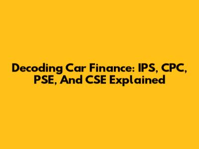 Decoding Car Finance: IPS, CPC, PSE, And CSE Explained