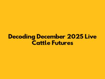 Decoding December 2025 Live Cattle Futures