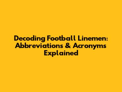Decoding Football Linemen: Abbreviations & Acronyms Explained