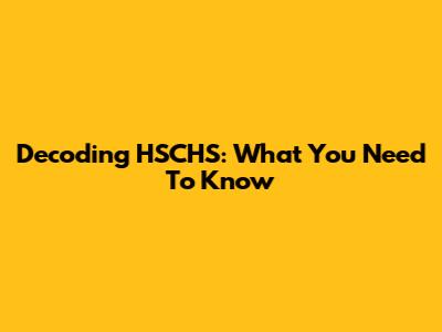 Decoding HSCHS: What You Need To Know
