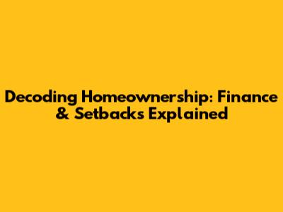 Decoding Homeownership: Finance & Setbacks Explained