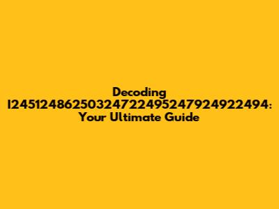 Decoding I24512486250324722495247924922494: Your Ultimate Guide