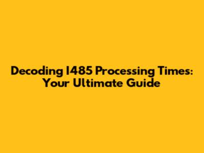 Decoding I485 Processing Times: Your Ultimate Guide