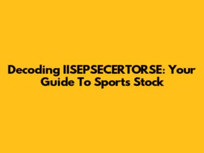 Decoding IISEPSECERTORSE: Your Guide To Sports Stock