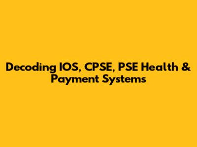 Decoding IOS, CPSE, PSE Health & Payment Systems