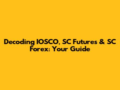 Decoding IOSCO, SC Futures & SC Forex: Your Guide