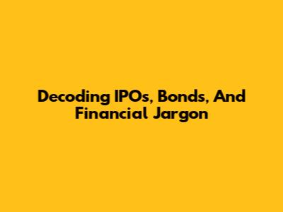 Decoding IPOs, Bonds, And Financial Jargon