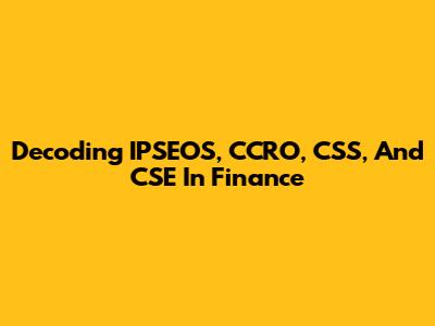 Decoding IPSEOS, CCRO, CSS, And CSE In Finance