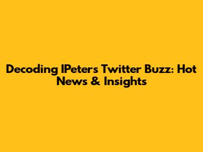 Decoding IPeters' Twitter Buzz: Hot News & Insights
