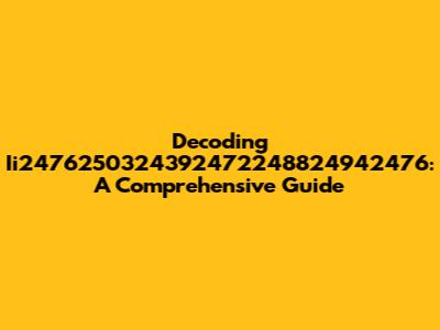Decoding Ii2476250324392472248824942476: A Comprehensive Guide