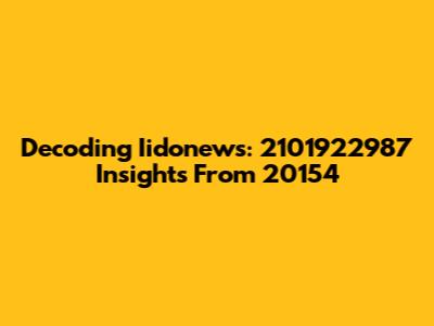 Decoding Iidonews: 2101922987 Insights From 20154