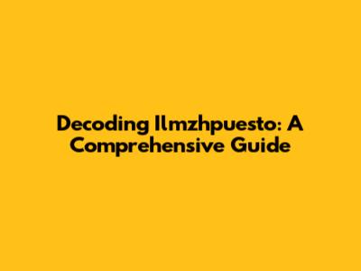 Decoding Ilmzhpuesto: A Comprehensive Guide