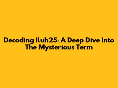 Decoding Iluh25: A Deep Dive Into The Mysterious Term