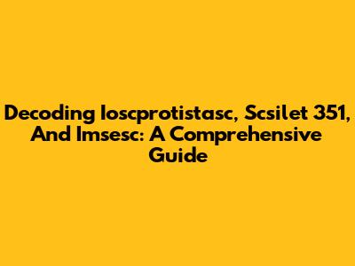Decoding Ioscprotistasc, Scsilet 351, And Imsesc: A Comprehensive Guide