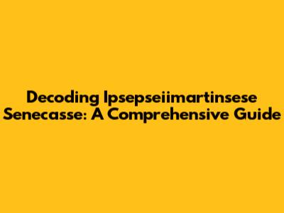 Decoding Ipsepseiimartinsese Senecasse: A Comprehensive Guide
